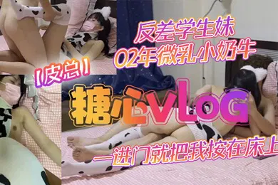 【学生萝莉】皮总反差学生妹02年微乳小奶牛_出租屋约操_一进门就把我按在床上吃鸡吧_饥渴度五颗星