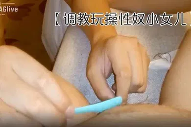 【SM调教】调教玩操性奴小女儿上面吃肉棒_下面炮机火力全开_多姿势爆操_清晰对白淫荡不堪_完美露脸