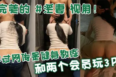 【网曝黑料】完美的淫妻视角不过网传是健身教练和两个会员玩3P