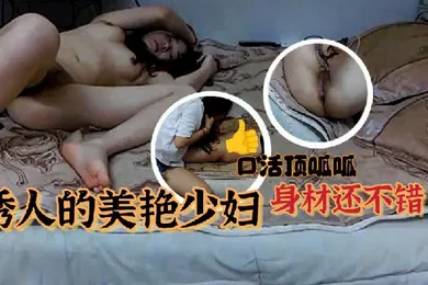 【自拍偷拍】居家夫妻性爱自拍诱人的美艳少妇真心不错少妇身材还不错口活也好
