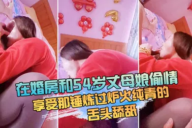 【自拍偷拍】在婚房和54岁丈母娘偷情躺床上享受那锤炼过炉火纯青的舌头舔舐_简直是人生巅峰啊