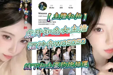 【网曝黑料】主播私拍虎牙知名女主播酒神音wasasa线下和土豪约炮操逼私拍泄漏