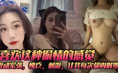【自拍偷拍】喜欢这种偷情的感觉，激动紧张，愧疚，刺激，让我每次都内射她！