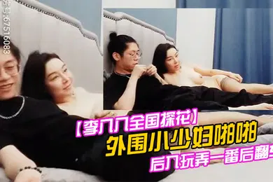 【国产厂牌】李八八全国探花外围小少妇啪啪后入玩弄一番后翻车