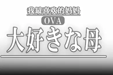 【激情H漫】OVA最喜欢的母亲1最喜欢的母亲的变化_乱伦盛宴