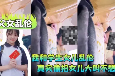 【学生萝莉】父女乱伦我和学生女儿乱伦兄弟们要的第一次乱伦完整版真实偷拍女儿大叫不想做