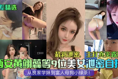 【自拍偷拍】反差精选西安黄翊蕊等9位美女泄密自拍最新泄密主打真实露脸从良家学妹到富人母狗小绿茶