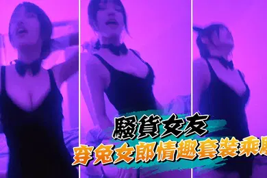 【自拍偷拍】骚货女友穿兔女郎情趣套装乘骑