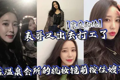 【乱伦】家庭乱伦表哥又出去打工了在温泉会所的梳妆镜前按住嫂子爆插她的白皙大屁股