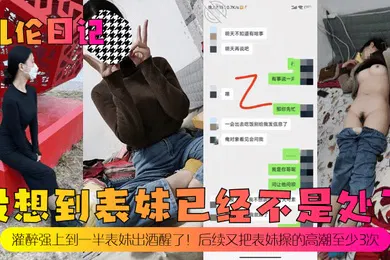 【强奸迷奸】乱伦日记没想到表妹已经不是处了灌醉强上到一半表妹出酒醒了后续又把表妹操的高潮至少3次