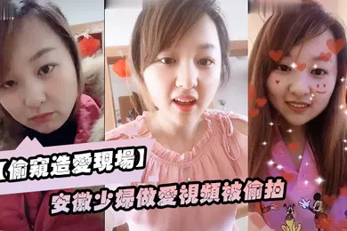 【自拍偷拍】偷窥造爱现场安徽少妇做爱视频被偷拍颜值不错良家型乳房圆润形状