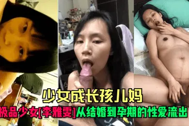 【网曝黑料】少女成长孩儿妈极品少女李雅雯从结婚到孕期的性爱流出