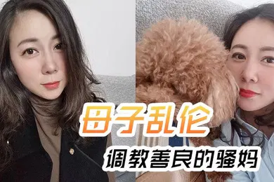 【SM调教】母子乱伦调教善良.的骚妈妈妈边.边聊.骚强迫内.射全程对.白淫荡