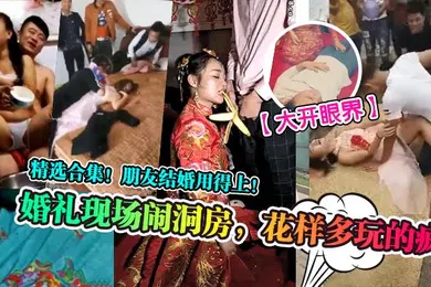 【自拍偷拍】大开眼界婚礼现场闹洞房花样多玩的疯精选合集朋友结婚用得上