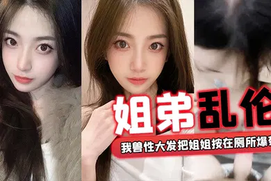 【乱伦】姐弟乱伦外面全是亲戚_我兽性大发把姐姐按在厕所爆菊