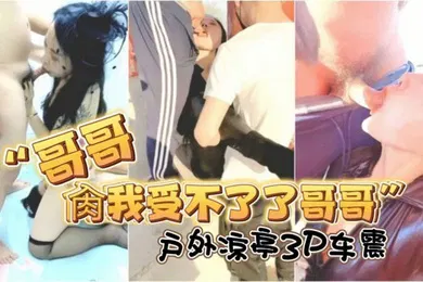 【群交多P】哥哥肏我受不了了哥哥对话淫荡露脸绿帽骚妻找单身猛男足交打炮户外凉亭3P车震