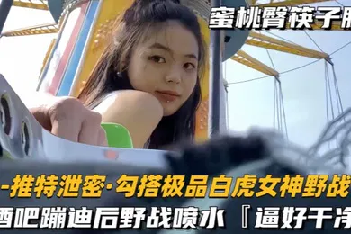 【自拍偷拍】勾搭极品白虎女神野战酒吧蹦迪后带到户外玩酒店开房干到喷水逼好嫩好干净