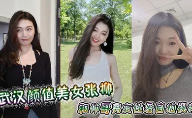 【自拍偷拍】武汉颜值美女张柳和帅哥男友性爱自拍视频