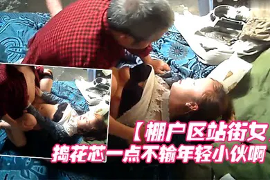 【自拍偷拍】棚户区站街女卖淫暗拍大爷眼光还不错喜欢年轻的拼命的捣花芯一点不输年轻小伙啊