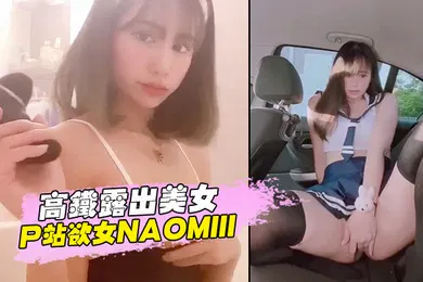 【无码高清】高铁露出美女P站欲女Naomiii私拍集流出