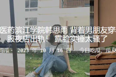 【自拍偷拍】浙江中.医药.滨江学院背着男朋友.穿着护士服夜店.出轨露脸实锤.太骚了