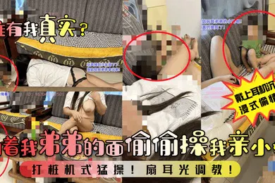 【SM调教】谁有我真实当着我弟弟的面偷偷操我亲小姑打桩机式猛操扇耳光调教