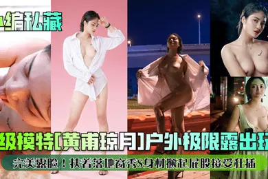 【自拍偷拍】小编私藏顶级模特黄甫琼月户外极限露出玩B完美露脸扶着落地窗秀S身材撅起屁股接受狂插