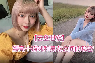 【网曝黑料】云盘泄密漂亮小猫咪和男友之间的私密视讯被曝光