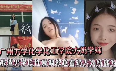 【SM调教】广州大学化学化工学院大奶学妹被渣男学长各种性爱调教趁着奶大为所欲为