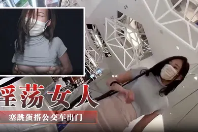 【经典有码】淫荡女人塞跳蛋搭公交车出门走路一拐一拐像被操坏了