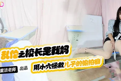 【自拍偷拍】董洁老师儿子你别再偷拍女同学了_-用小穴拯救儿子的偷拍癖