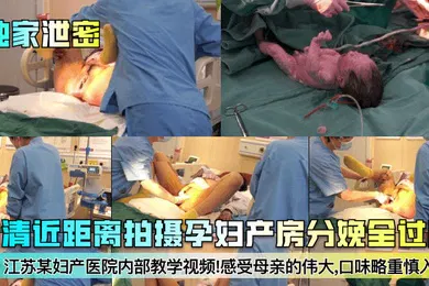 【乱伦】独家泄密江苏某妇产医院内部教学视频高清近距离拍摄孕妇产房分娩全过程感受母亲的伟大口味略重慎入