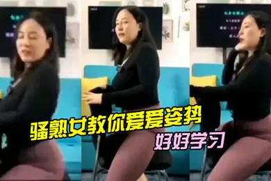 【自拍偷拍】骚熟女教你爱爱姿势好好学习