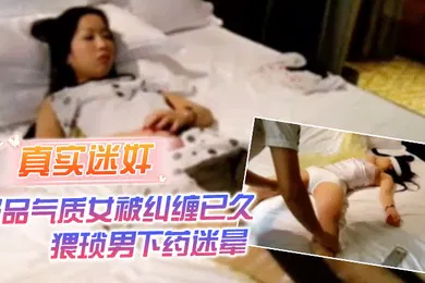 【强奸迷奸】真实迷奸极品气质女被纠缠已久猥琐男下药迷晕强行拖至酒店内肆意玩弄
