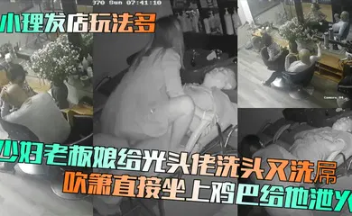 【自拍偷拍】少妇老板娘给光头佬洗头又洗屌！吹箫直接坐上鸡巴给他泄火！