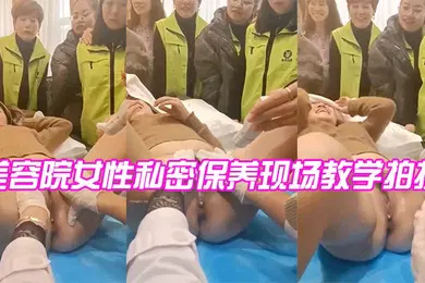 【自拍偷拍】美容院女性私密保养现场教学拍摄