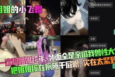【乱伦】姐姐的小飞棍第一次和姐姐跨年外面全是亲戚我兽性大发把姐姐按在厕所干屁眼实在太紧致了