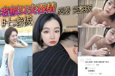 【主播网红】抖音三只羊七老板卢文庆最新七老板口交吞精反差完整版