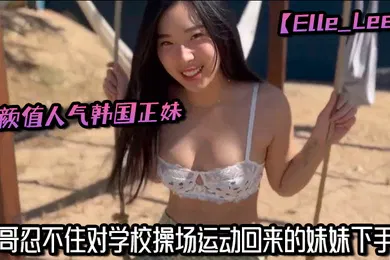 【无码高清】高颜值人气韩国正妹Elle_Lee哥哥忍不住对学校操场运动回来的妹妹下手了