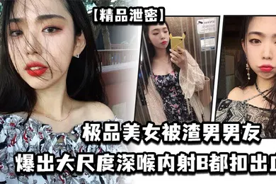 【口交自慰】极品美女被渣男男友爆出大尺度深喉内射B都扣出血
