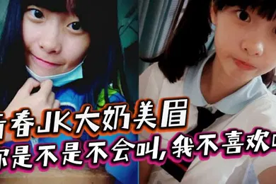 【丝袜制服】青春JK大奶美眉你是不是不会叫我不喜欢叫稀毛一线天小鲍鱼玩了半天在家被大鸡吧小哥无套输出内射