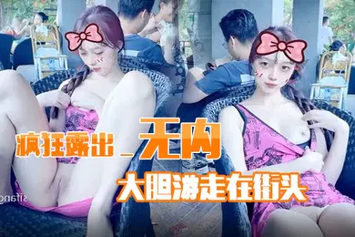 【自拍偷拍】疯狂露出_无内大胆游走在街头
