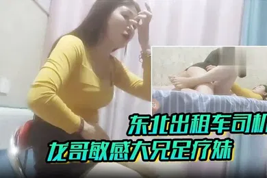 【国产厂牌】足疗探花东北出租车司机龙哥敏感大兄足疗妹