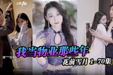 【自拍偷拍】物业之王小区传奇我当物业那些年花前雪月1-70集