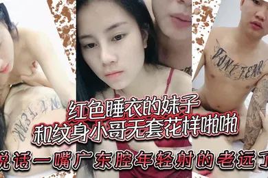 【自拍偷拍】红色睡衣的妹子和纹身小哥无套花样啪啪说话一嘴广东腔年轻射的老远了