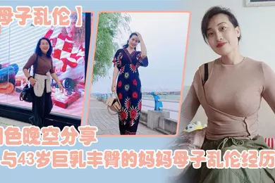 【乱伦】母子乱伦烟色晚空分享与43岁巨乳丰臀的妈妈母子乱伦经历没想到越老越骚