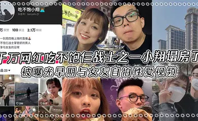 【自拍偷拍】千万网红吃不饱仨战士之一小翔塌房了,被曝光早期与女友自拍性爱视频!