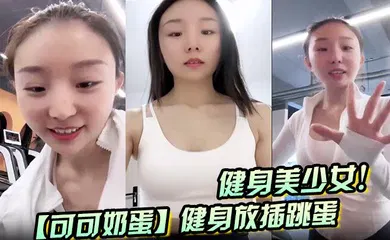 【自拍偷拍】健身美少女！【可可奶蛋】健身放插跳蛋