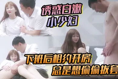 【自拍偷拍】诱惑白嫩小少妇下班后相约开房有点儿泡良的意思总是想偷偷拔套