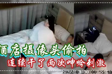【自拍偷拍】酒店摄像头偷拍白嫩苗条美女被男炮友连续干了两次呻吟刺激